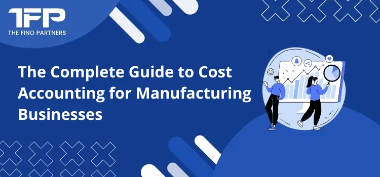 The Complete Guide to Cost Accounting for Manufacturing Businesses
